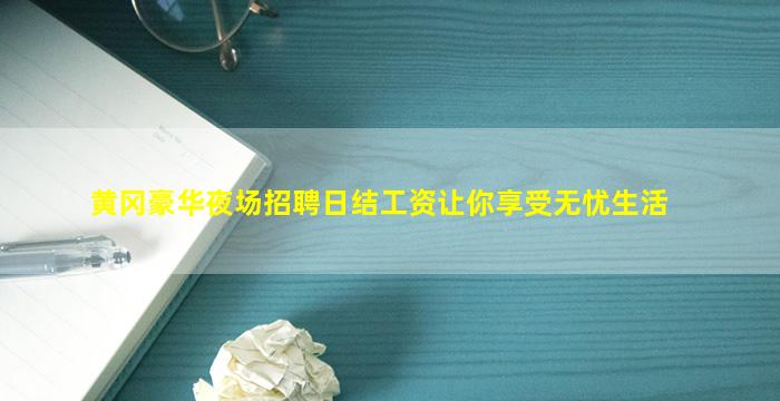 黄冈豪华夜场招聘日结工资让你享受无忧生活
